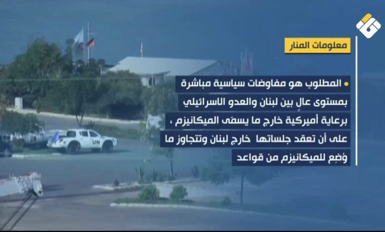 معلومات للمنار: “الميكانيزم” غير مرغوب بها أميركيا وإسرائيليا والمطلوب مفاوضات سياسية مباشرة بين لبنان والعدو